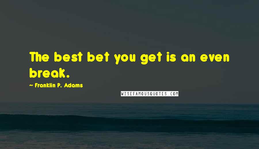 Franklin P. Adams Quotes: The best bet you get is an even break.