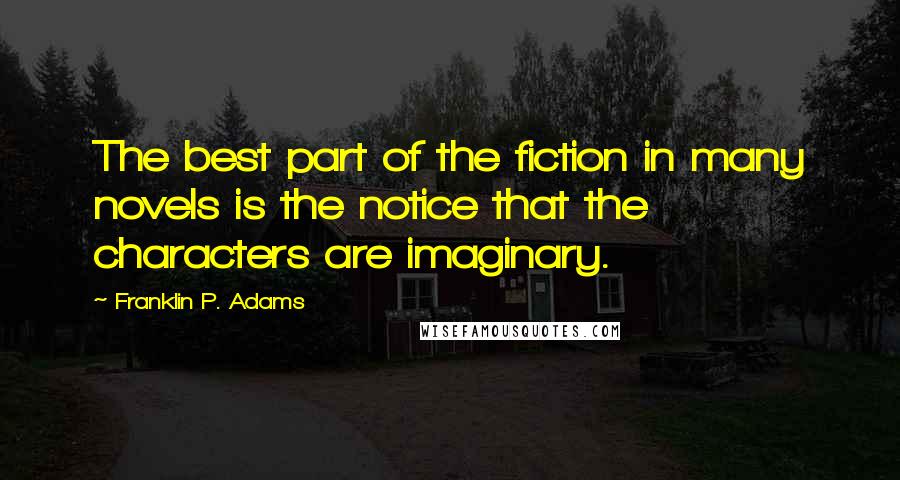 Franklin P. Adams Quotes: The best part of the fiction in many novels is the notice that the characters are imaginary.