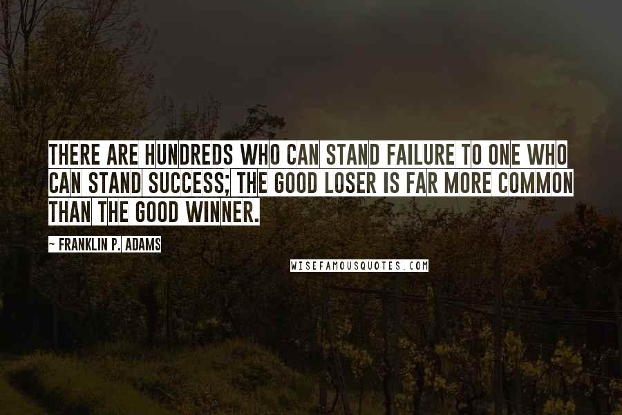 Franklin P. Adams Quotes: There are hundreds who can stand failure to one who can stand success; the good loser is far more common than the good winner.