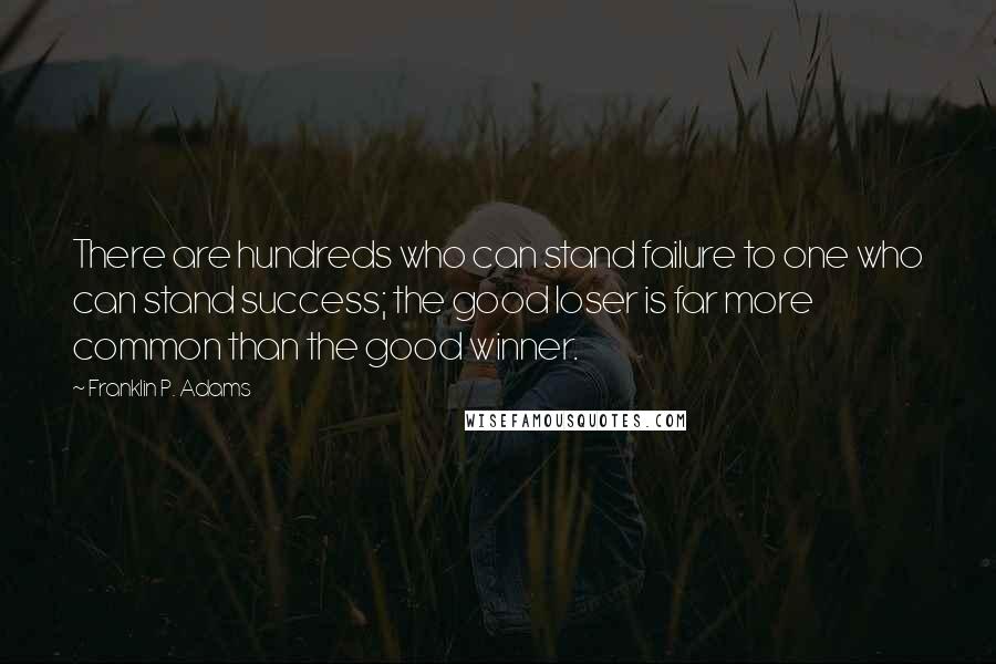 Franklin P. Adams Quotes: There are hundreds who can stand failure to one who can stand success; the good loser is far more common than the good winner.