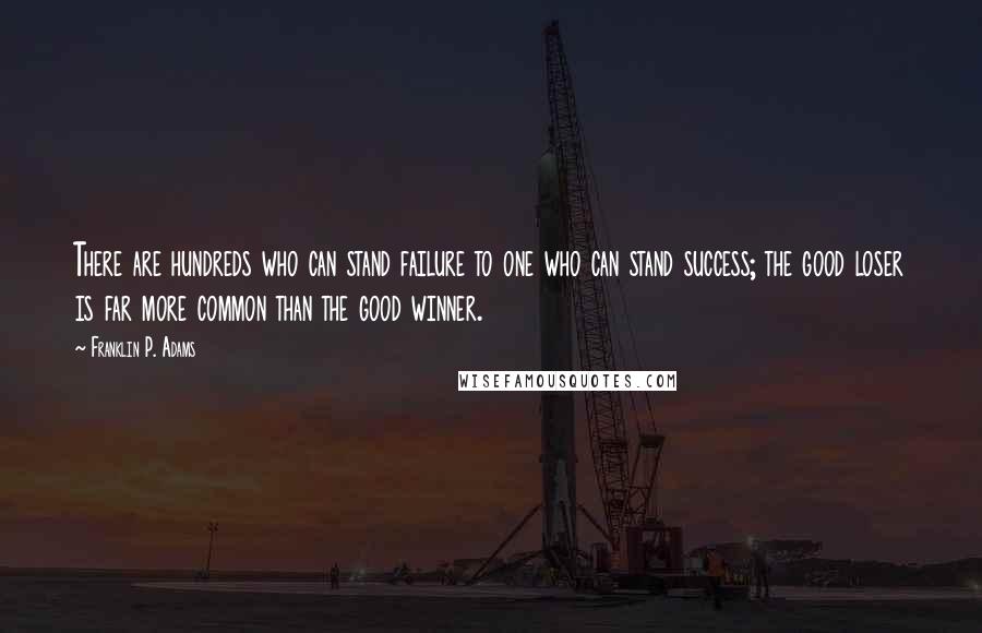 Franklin P. Adams Quotes: There are hundreds who can stand failure to one who can stand success; the good loser is far more common than the good winner.