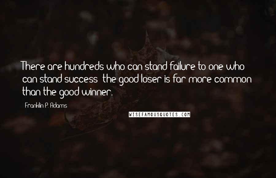 Franklin P. Adams Quotes: There are hundreds who can stand failure to one who can stand success; the good loser is far more common than the good winner.