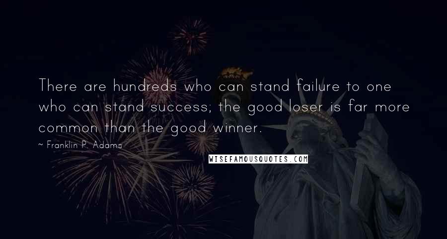 Franklin P. Adams Quotes: There are hundreds who can stand failure to one who can stand success; the good loser is far more common than the good winner.