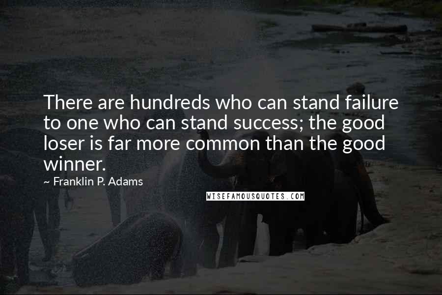 Franklin P. Adams Quotes: There are hundreds who can stand failure to one who can stand success; the good loser is far more common than the good winner.