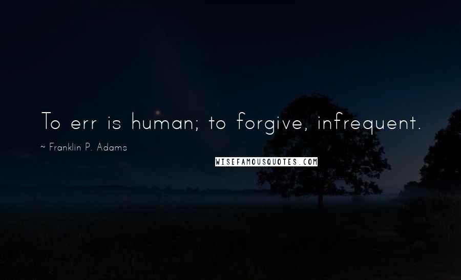 Franklin P. Adams Quotes: To err is human; to forgive, infrequent.