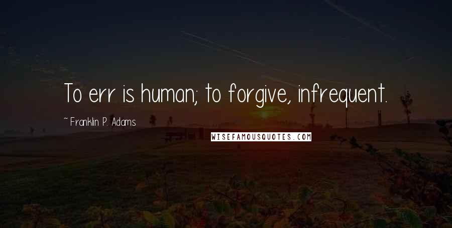 Franklin P. Adams Quotes: To err is human; to forgive, infrequent.