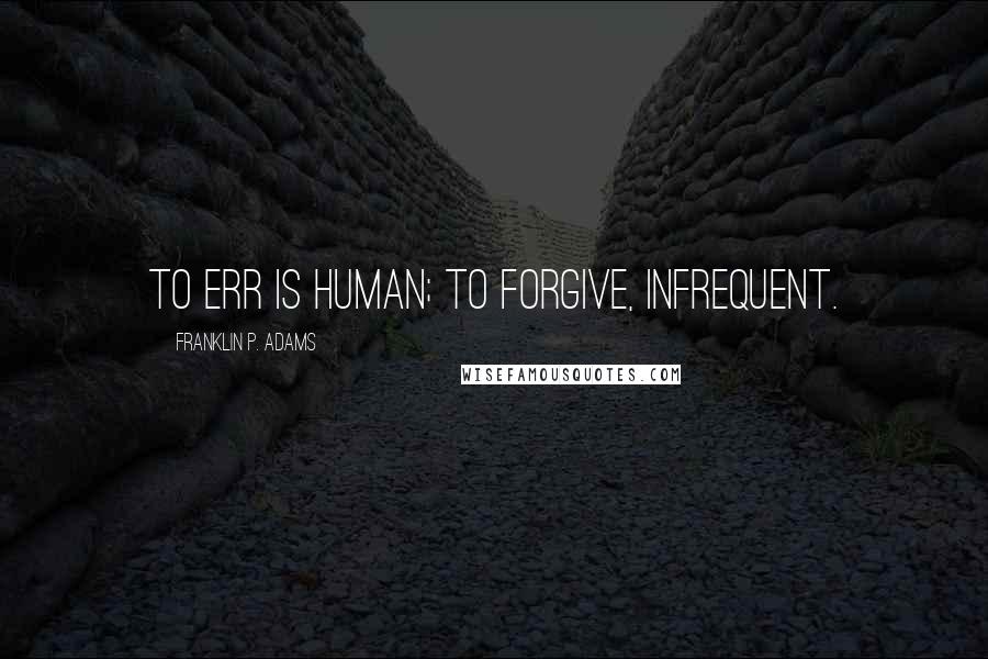 Franklin P. Adams Quotes: To err is human; to forgive, infrequent.