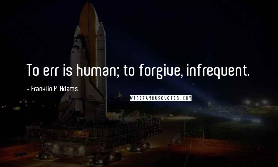 Franklin P. Adams Quotes: To err is human; to forgive, infrequent.