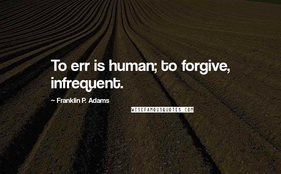 Franklin P. Adams Quotes: To err is human; to forgive, infrequent.