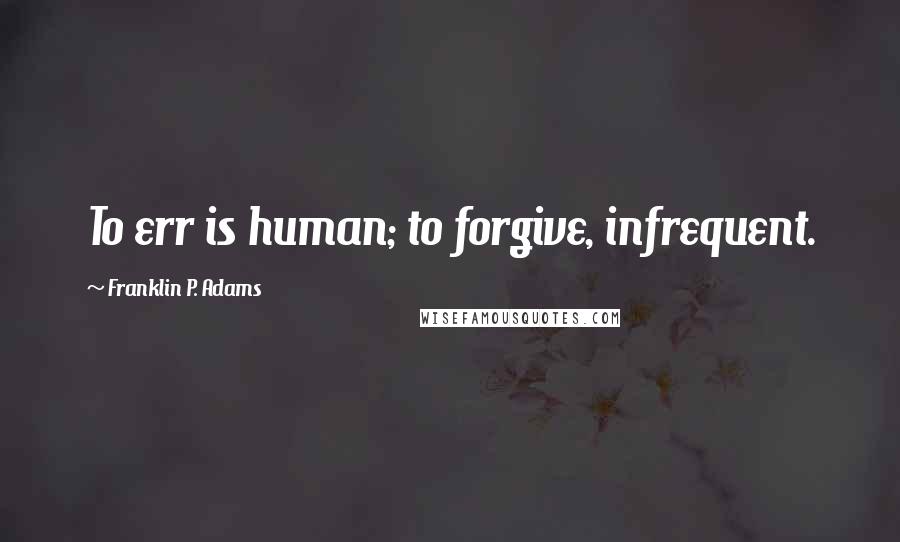 Franklin P. Adams Quotes: To err is human; to forgive, infrequent.