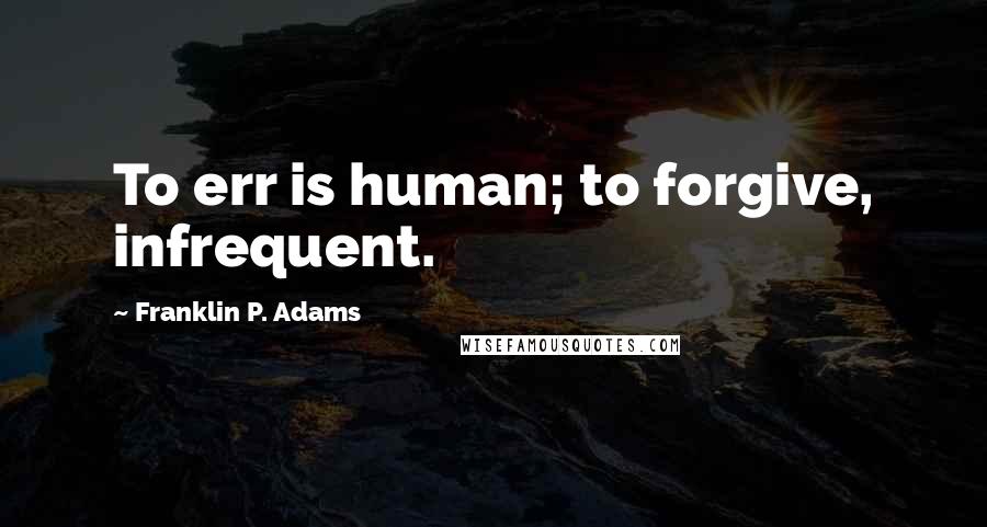 Franklin P. Adams Quotes: To err is human; to forgive, infrequent.