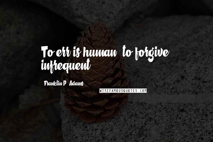 Franklin P. Adams Quotes: To err is human; to forgive, infrequent.