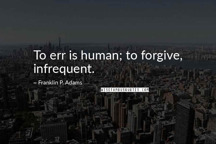 Franklin P. Adams Quotes: To err is human; to forgive, infrequent.