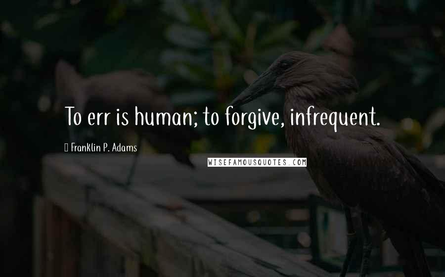 Franklin P. Adams Quotes: To err is human; to forgive, infrequent.