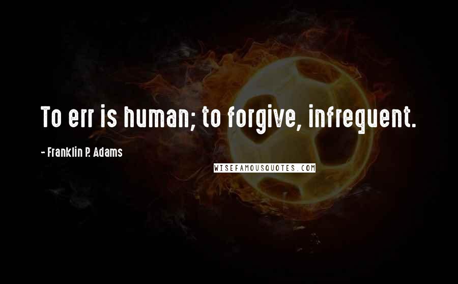 Franklin P. Adams Quotes: To err is human; to forgive, infrequent.