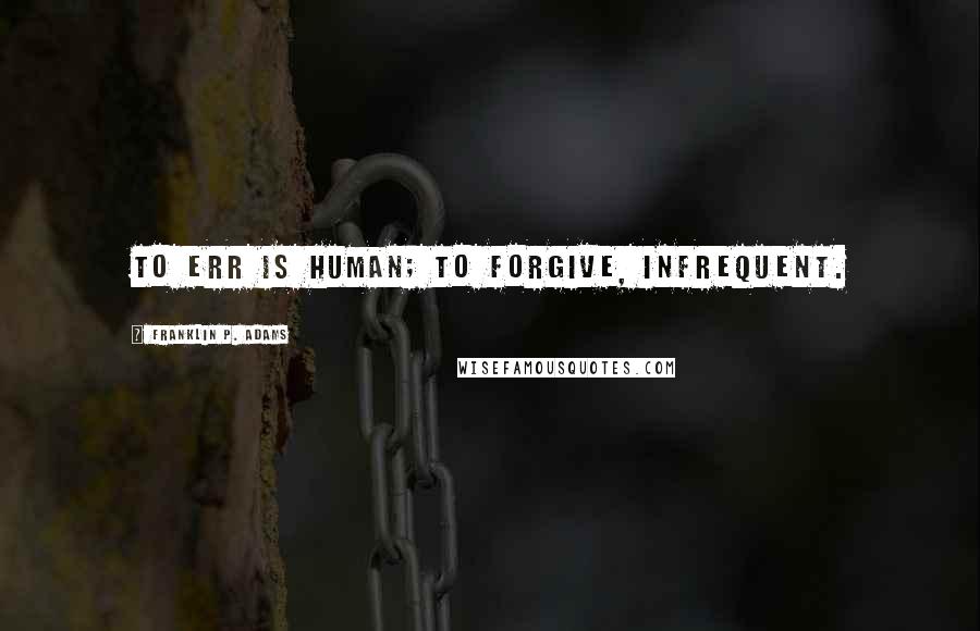 Franklin P. Adams Quotes: To err is human; to forgive, infrequent.