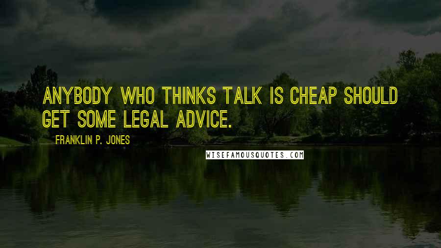 Franklin P. Jones Quotes: Anybody who thinks talk is cheap should get some legal advice.