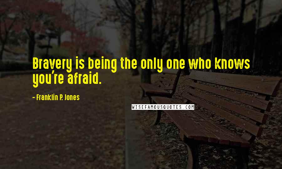 Franklin P. Jones Quotes: Bravery is being the only one who knows you're afraid.