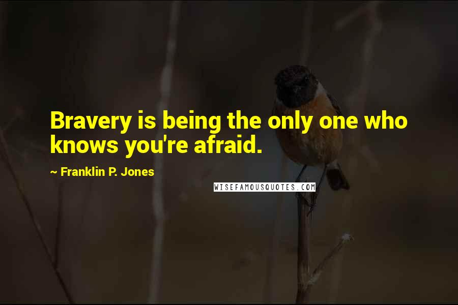 Franklin P. Jones Quotes: Bravery is being the only one who knows you're afraid.