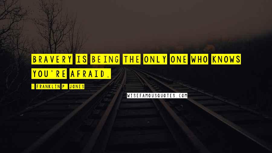 Franklin P. Jones Quotes: Bravery is being the only one who knows you're afraid.