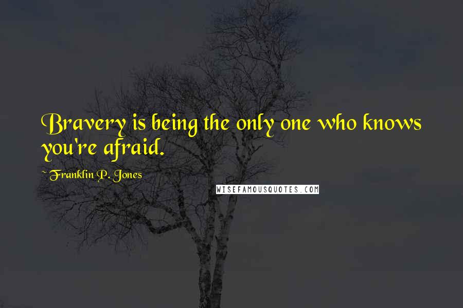 Franklin P. Jones Quotes: Bravery is being the only one who knows you're afraid.