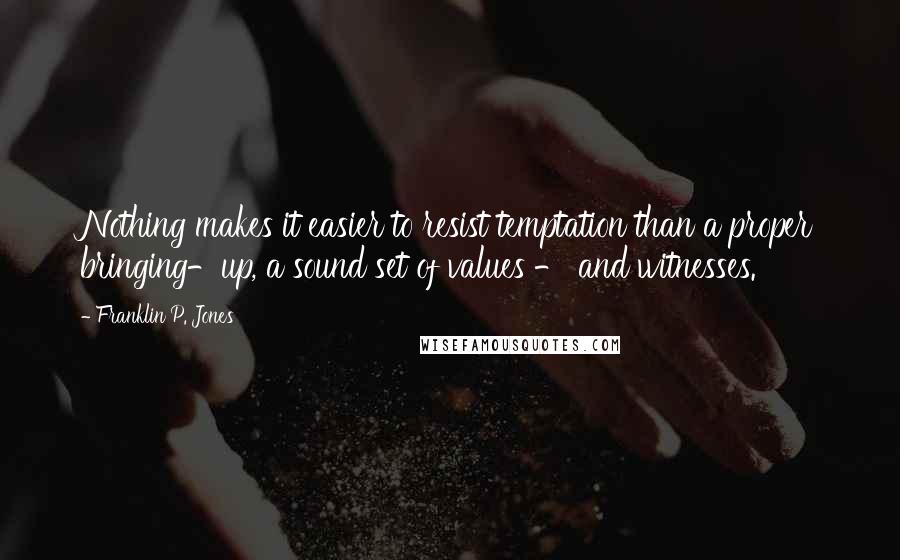 Franklin P. Jones Quotes: Nothing makes it easier to resist temptation than a proper bringing-up, a sound set of values - and witnesses.