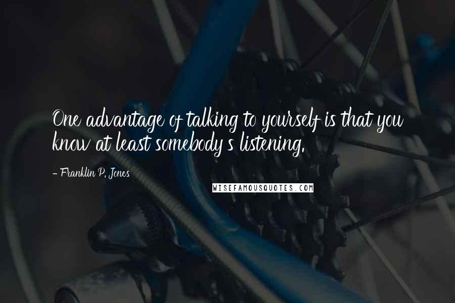 Franklin P. Jones Quotes: One advantage of talking to yourself is that you know at least somebody's listening.