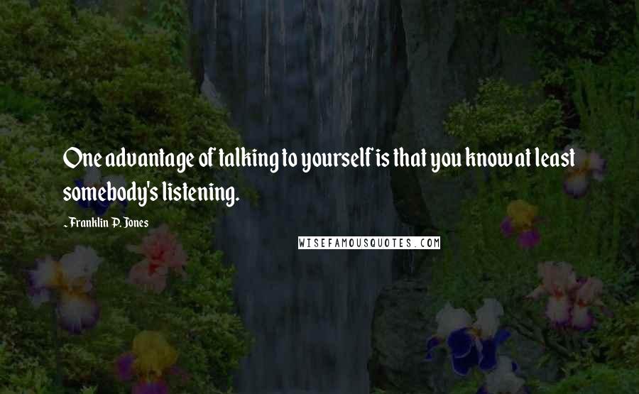 Franklin P. Jones Quotes: One advantage of talking to yourself is that you know at least somebody's listening.