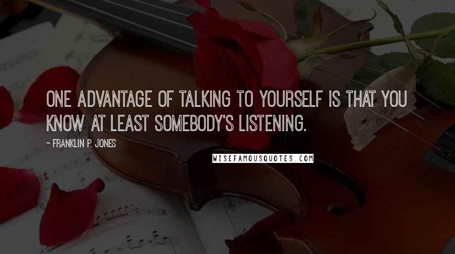 Franklin P. Jones Quotes: One advantage of talking to yourself is that you know at least somebody's listening.