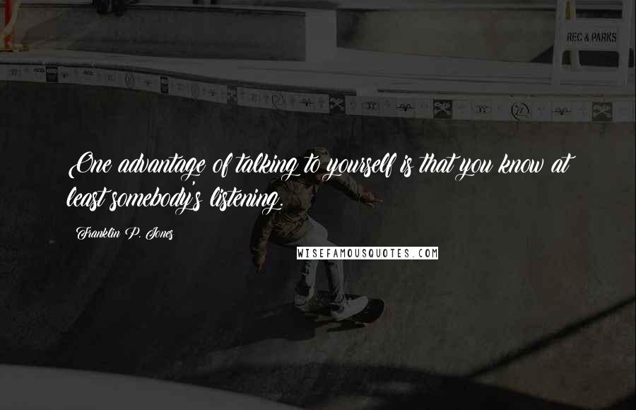 Franklin P. Jones Quotes: One advantage of talking to yourself is that you know at least somebody's listening.