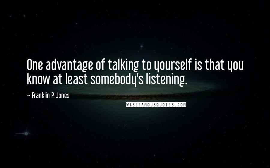 Franklin P. Jones Quotes: One advantage of talking to yourself is that you know at least somebody's listening.