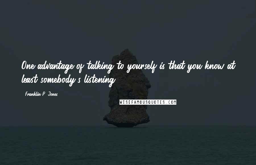Franklin P. Jones Quotes: One advantage of talking to yourself is that you know at least somebody's listening.