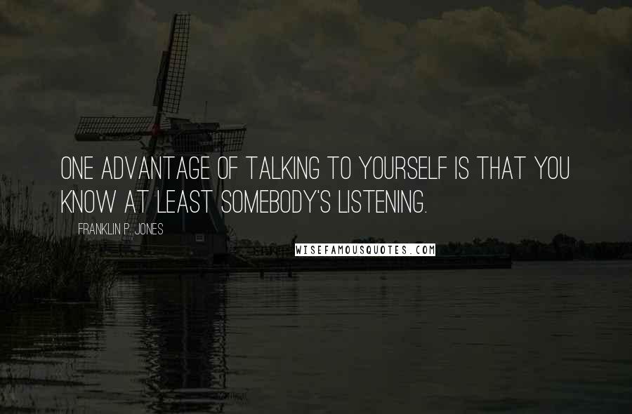 Franklin P. Jones Quotes: One advantage of talking to yourself is that you know at least somebody's listening.