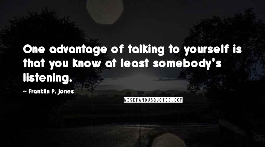 Franklin P. Jones Quotes: One advantage of talking to yourself is that you know at least somebody's listening.