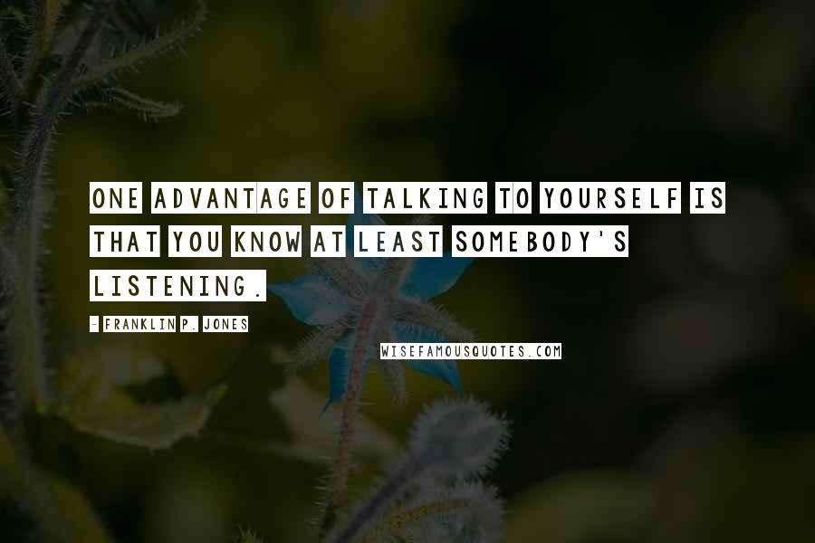 Franklin P. Jones Quotes: One advantage of talking to yourself is that you know at least somebody's listening.