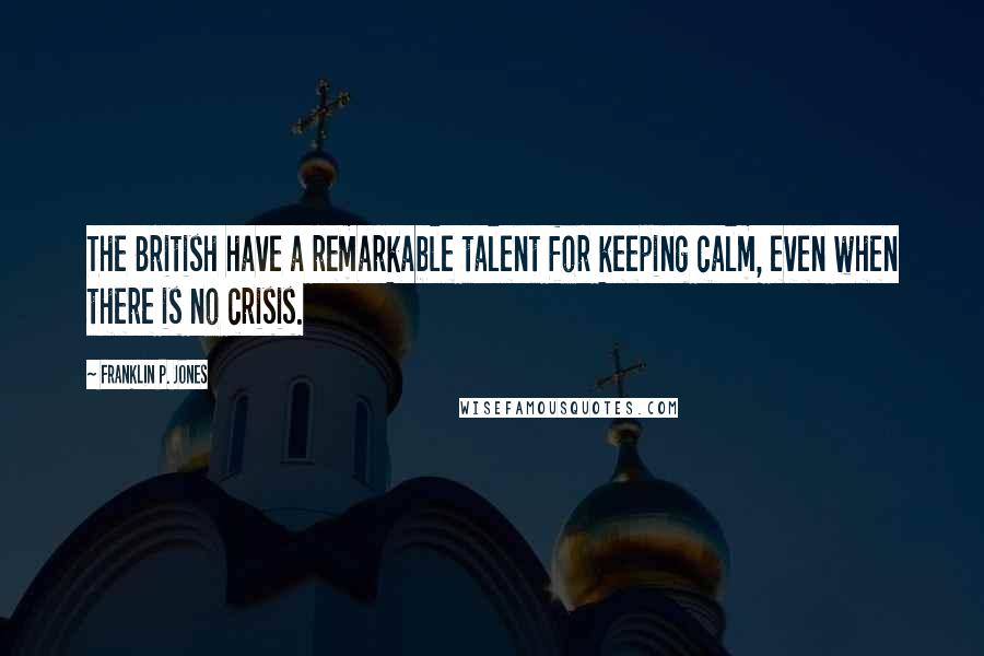 Franklin P. Jones Quotes: The British have a remarkable talent for keeping calm, even when there is no crisis.