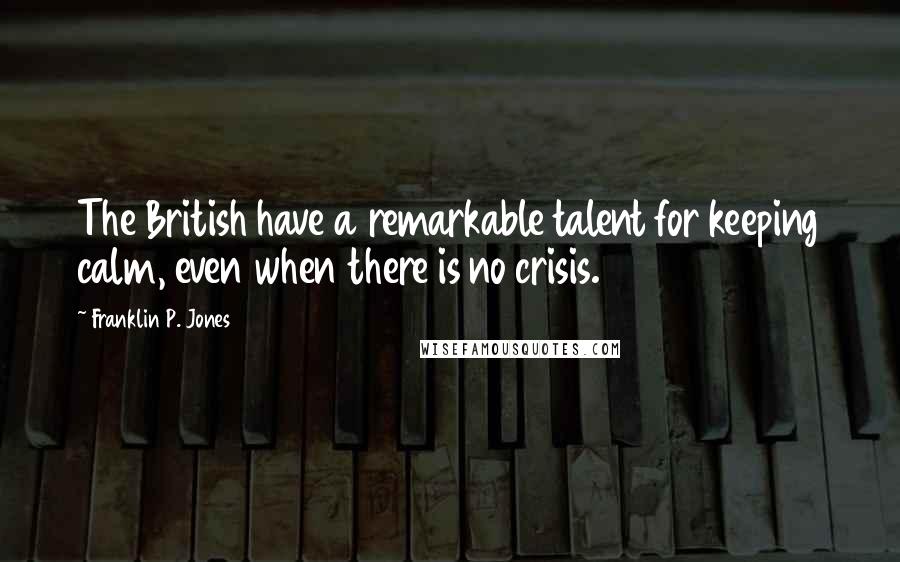 Franklin P. Jones Quotes: The British have a remarkable talent for keeping calm, even when there is no crisis.