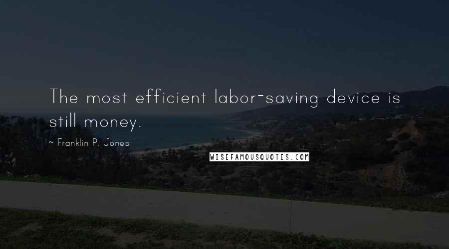 Franklin P. Jones Quotes: The most efficient labor-saving device is still money.