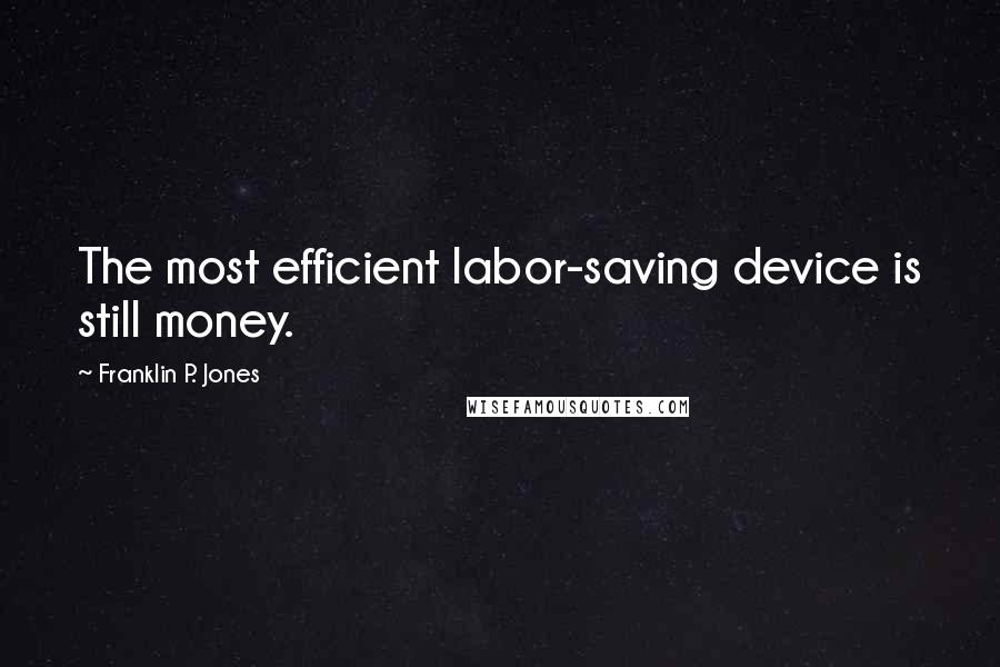 Franklin P. Jones Quotes: The most efficient labor-saving device is still money.