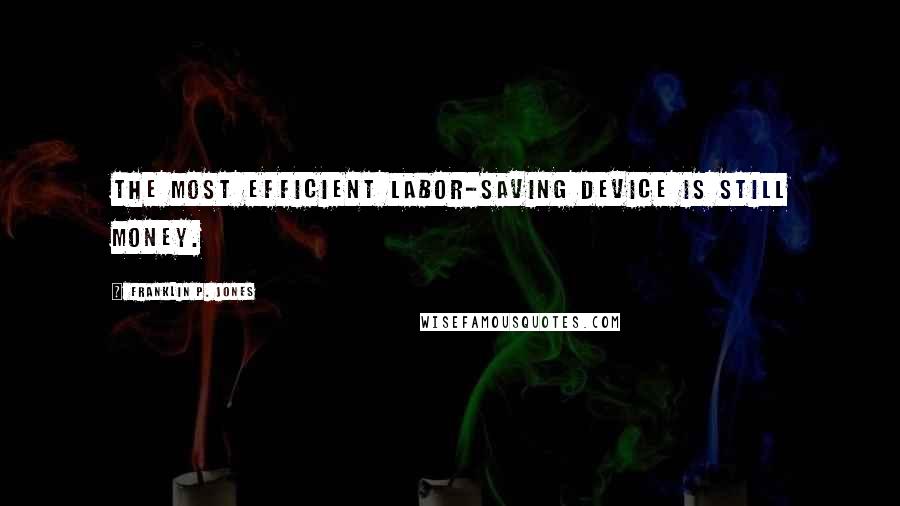 Franklin P. Jones Quotes: The most efficient labor-saving device is still money.