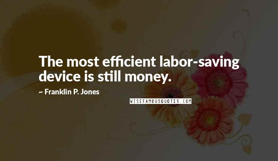 Franklin P. Jones Quotes: The most efficient labor-saving device is still money.