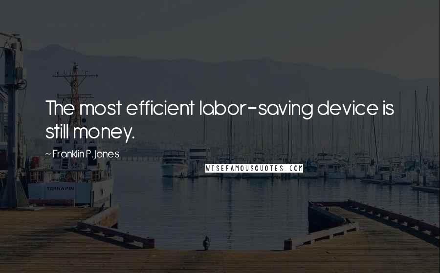 Franklin P. Jones Quotes: The most efficient labor-saving device is still money.