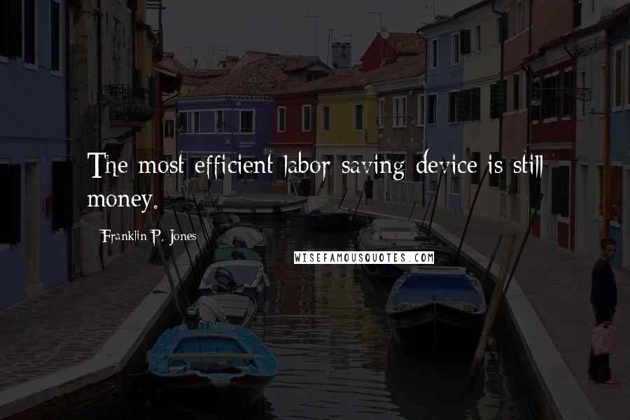 Franklin P. Jones Quotes: The most efficient labor-saving device is still money.