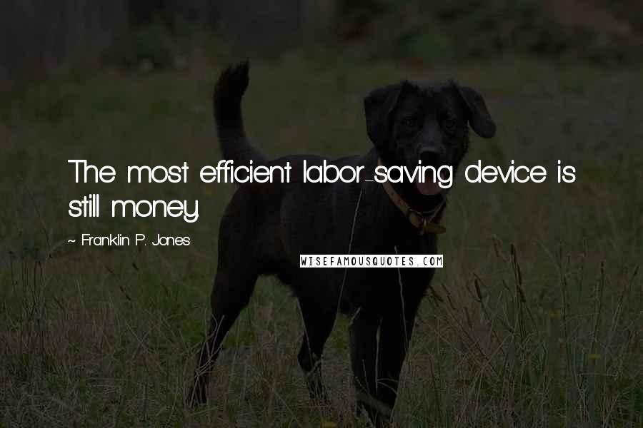 Franklin P. Jones Quotes: The most efficient labor-saving device is still money.