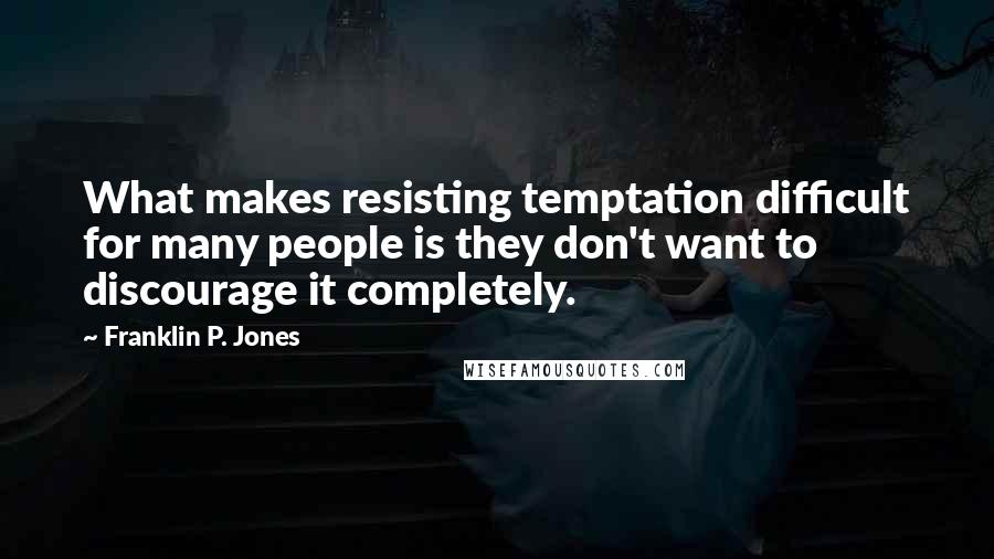 Franklin P. Jones Quotes: What makes resisting temptation difficult for many people is they don't want to discourage it completely.