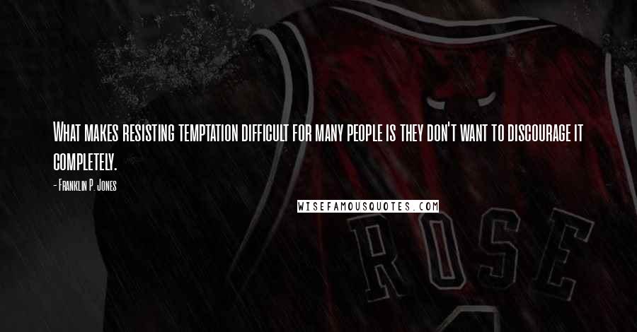 Franklin P. Jones Quotes: What makes resisting temptation difficult for many people is they don't want to discourage it completely.