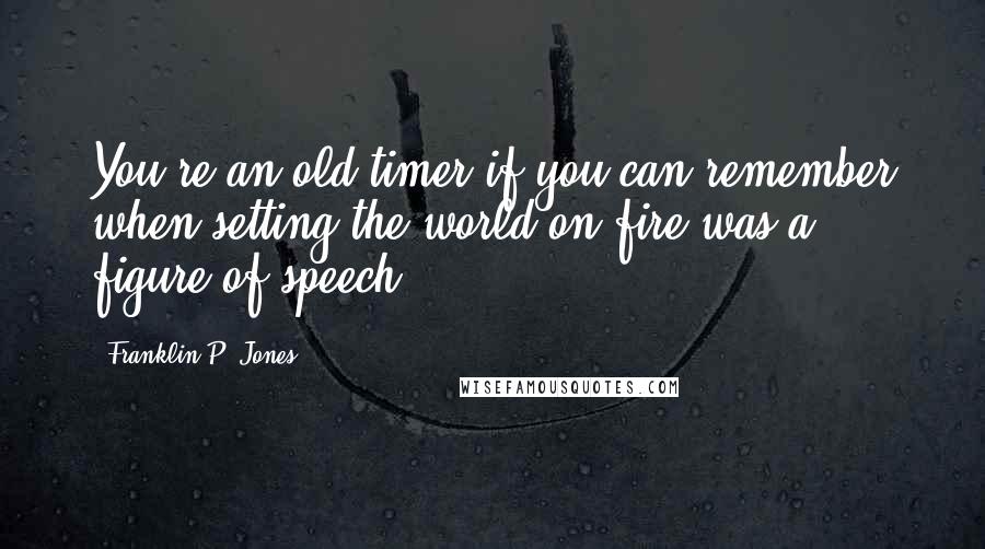 Franklin P. Jones Quotes: You're an old-timer if you can remember when setting the world on fire was a figure of speech.