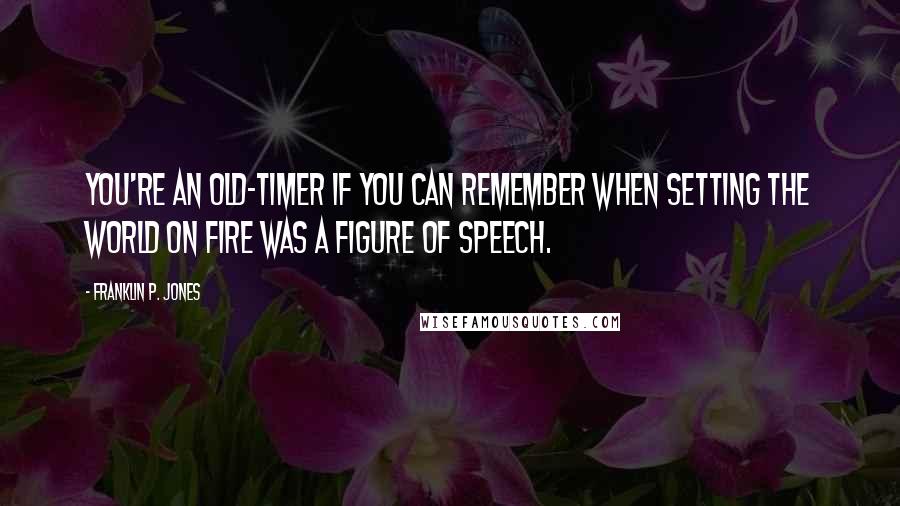 Franklin P. Jones Quotes: You're an old-timer if you can remember when setting the world on fire was a figure of speech.