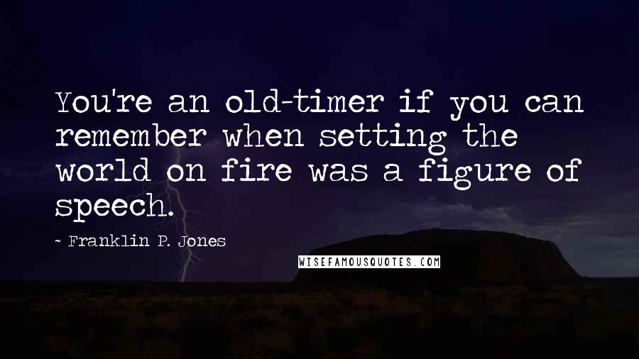 Franklin P. Jones Quotes: You're an old-timer if you can remember when setting the world on fire was a figure of speech.