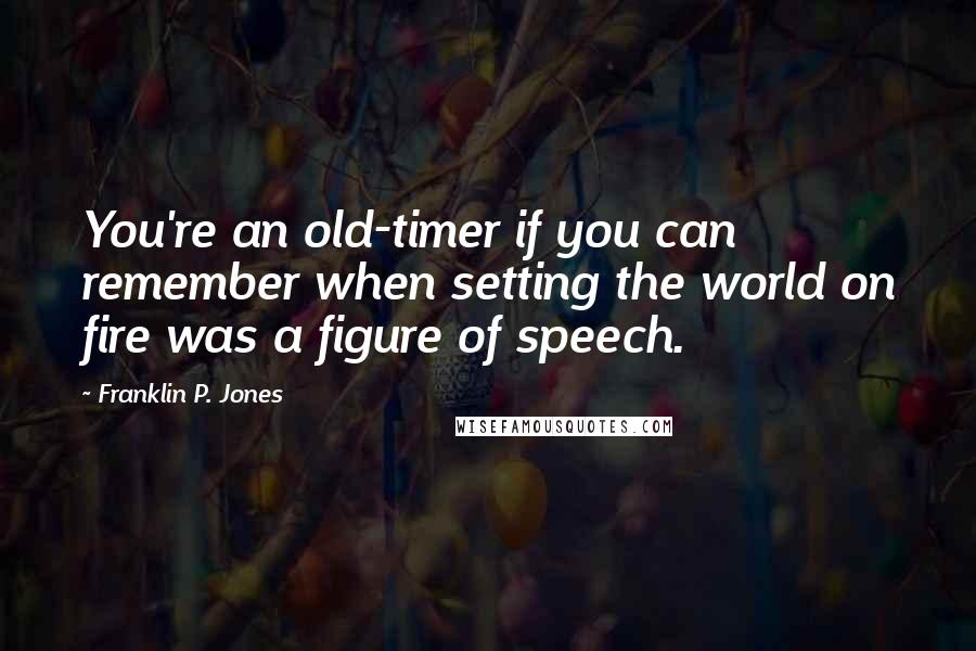 Franklin P. Jones Quotes: You're an old-timer if you can remember when setting the world on fire was a figure of speech.